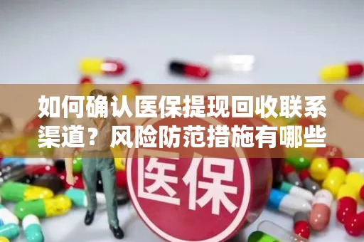 如何确认医保提现回收联系渠道？风险防范措施有哪些？