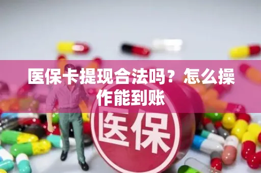 医保卡提现合法吗？怎么操作能到账